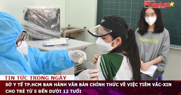 Sở Y tế TP.HCM ban hành văn bản chính thức về việc tiêm vắc-xin cho trẻ từ 5 đến dưới 12 tuổi
