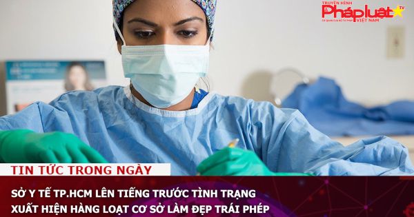 Sở Y tế TP.HCM lên tiếng trước tình trạng xuất hiện hàng loạt cơ sở làm đẹp trái phép