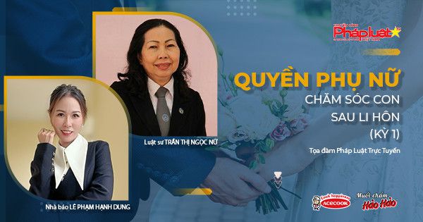 Tọa Đàm Pháp Luật Trực Tuyến: Quyền phụ nữ chăm sóc con sau ly hôn (Kỳ 2)