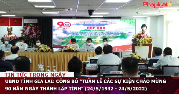 Tỉnh Gia Lai: Công bố “Tuần lễ các sự kiện chào mừng 90 năm ngày thành lập tỉnh” (24/5/1932 - 24/5/2022)