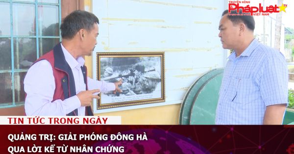 Quảng Trị: Giải phóng Đông Hà qua lời kể từ nhân chứng