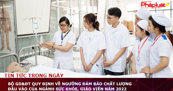 Bộ GD&ĐT quy định về ngưỡng đảm bảo chất lượng đầu vào của ngành sức khỏe, giáo viên năm 2022.