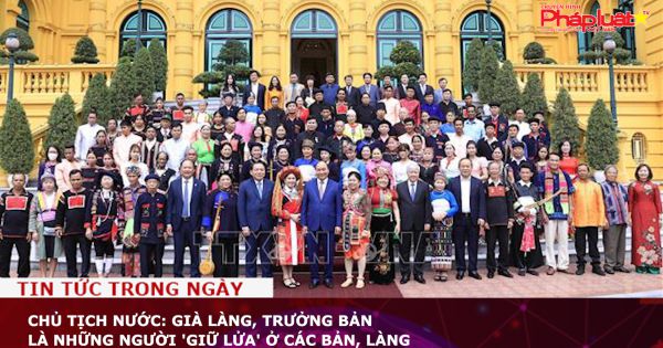 Chủ tịch nước: Già làng, trưởng bản là những người 'giữ lửa' ở các bản, làng