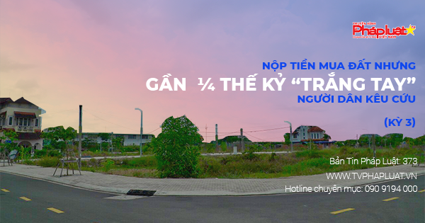 Bản tin Pháp luật - Kỳ 373: Nộp tiền mua đất nhưng gần ¼ thế kỷ “trắng tay”, người dân kêu cứu (Kỳ 3)