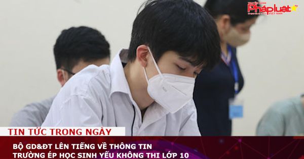 Bộ GD&ĐT lên tiếng về thông tin trường ép học sinh yếu không thi lớp 10