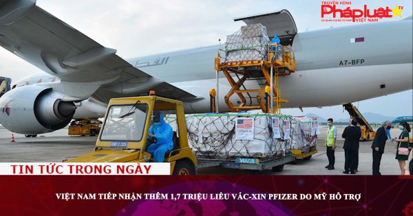 Việt Nam tiếp nhận thêm 1,7 triệu liều vắc-xin Pfizer do Mỹ hỗ trợ