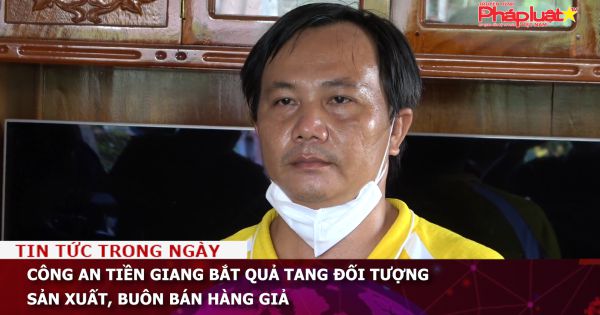 Công an Tiền Giang bắt quả tang đối tượng sản xuất, buôn bán hàng giả