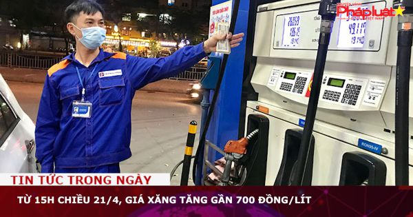 Từ 15h chiều 21/4, giá xăng tăng gần 700 đồng/lít