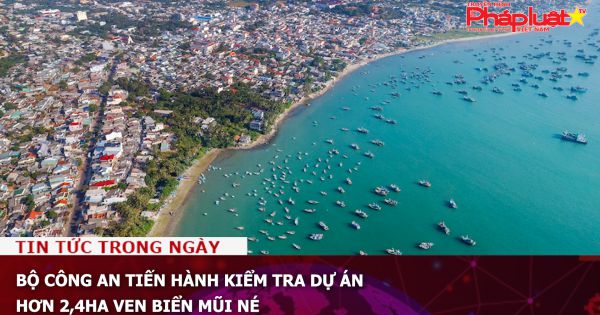 Bộ Công an tiến hành kiểm tra dự án hơn 2,4ha ven biển Mũi Né