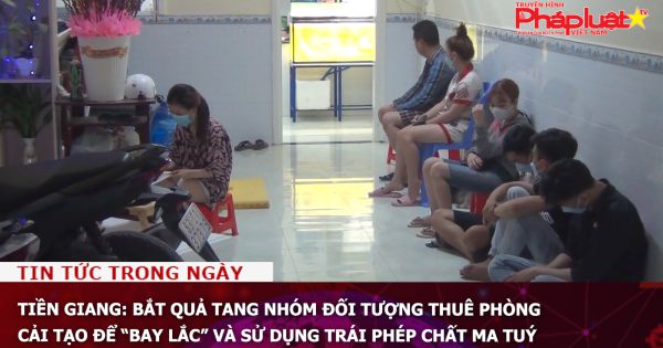 Tiền Giang: Bắt quả tang nhóm đối tượng thuê phòng, cải tạo để “bay lắc” và sử dụng trái phép chất ma tuý