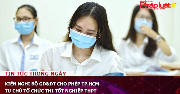 Kiến nghị Bộ GD&ĐT cho phép TP.HCM tự chủ tổ chức thi tốt nghiệp THPT