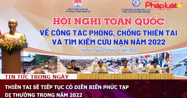 Thiên tai sẽ tiếp tục có diễn biến phức tạp, dị thường trong năm 2022