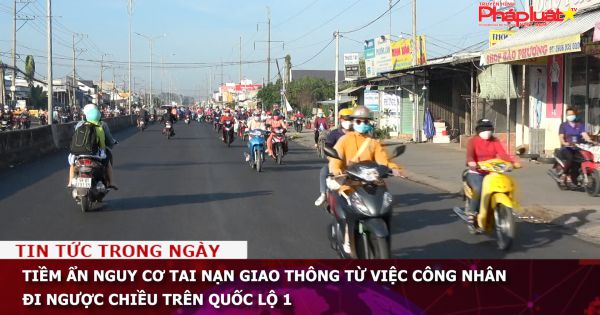 Tiềm ẩn nguy cơ tai nạn giao thông từ việc công nhân đi ngược chiều trên Quốc lộ 1
