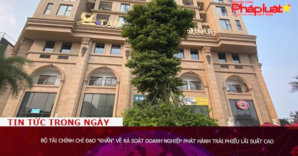 Bộ Tài chính chỉ đạo khẩn về rà soát doanh nghiệp phát hành trái phiếu lãi suất cao