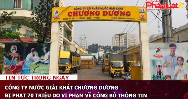 Công ty Nước giải khát Chương Dương bị phạt 70 triệu do vi phạm về công bố thông tin