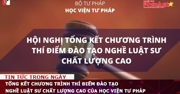 Tổng kết chương trình thí điểm đào tạo nghề luật sư chất lượng cao của Học Viện Tư Pháp