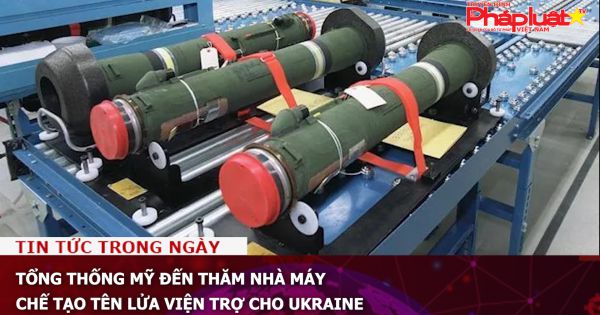 Tổng thống Mỹ đến thăm nhà máy chế tạo tên lửa viện trợ cho Ukraine