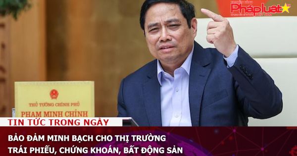 Bảo đảm minh bạch cho thị trường trái phiếu, chứng khoán, bất động sản