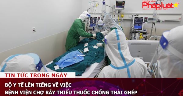 Bộ Y tế lên tiếng về việc Bệnh viện Chợ Rẫy thiếu thuốc chống thải ghép
