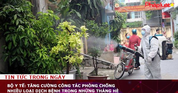 Bộ Y tế: Tăng cường công tác phòng chống nhiều loại dịch bệnh trong những tháng hè