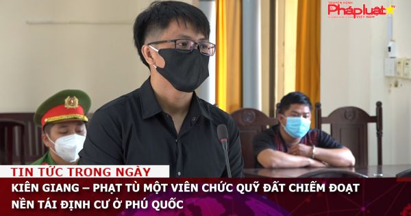 Kiên Giang - Phạt tù một viên chức quỹ đất chiếm đoạt nền tái định cư ở Phú Quốc