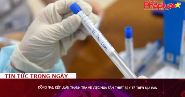 Đồng Nai: Kết luận thanh tra về việc mua sắm thiết bị y tế trên địa bàn