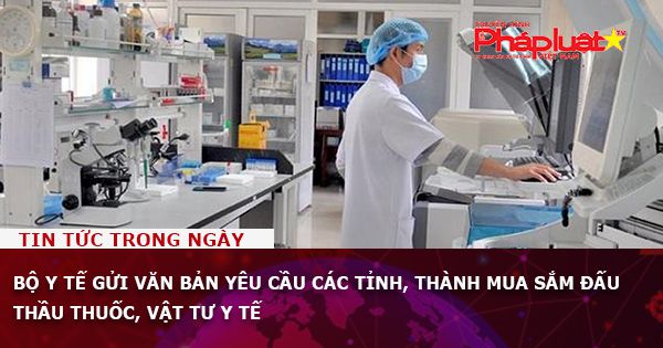 Bộ Y tế gửi văn bản yêu cầu các tỉnh, thành mua sắm, đấu thầu thuốc, vật tư y tế