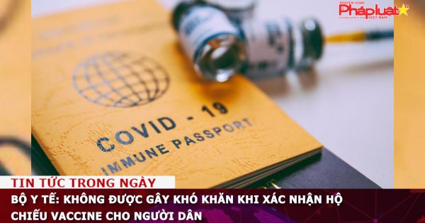 Bộ y tế: Không được gây khó khăn khi xác nhận hộ chiếu vaccine cho người dân