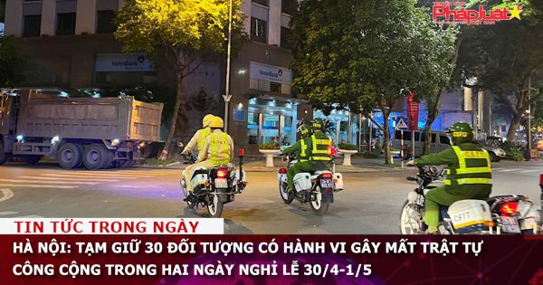 Hà Nội: Tạm giữ 30 đối tượng có hành vi gây mất trật tự công cộng trong hai ngày nghỉ lễ 30/4-1/5