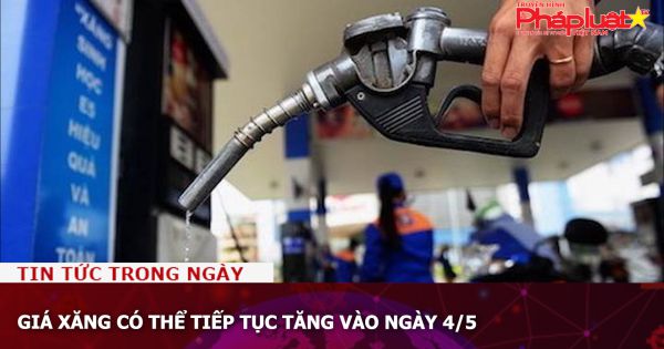 Giá xăng có thể tiếp tục tăng vào ngày 4/5