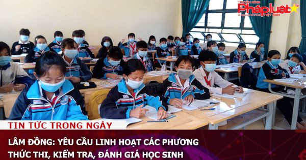 Lâm Đồng: Yêu cầu linh hoạt các phương thức thi, kiểm tra, đánh giá học sinh