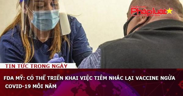FDA Mỹ: Có thể triển khai việc tiêm nhắc lại vaccine ngừa COVID-19 mỗi năm