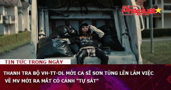 Thanh tra Bộ VH-TT-DL mời ca sĩ Sơn Tùng lên làm việc về MV mới ra mắt có cảnh “tự sát”