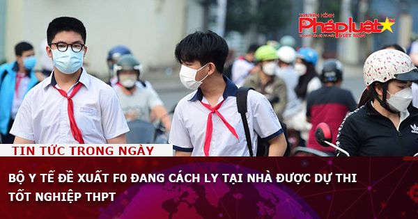 Bộ Y tế đề xuất F0 đang cách ly tại nhà được dự thi tốt nghiệp THPT