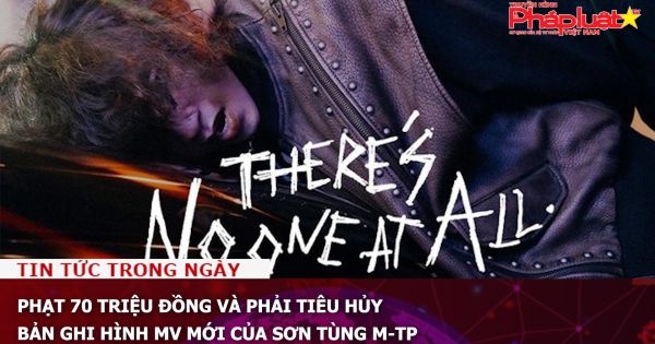 Phạt 70 triệu đồng và phải tiêu hủy bản ghi hình MV mới của Sơn Tùng M-TP