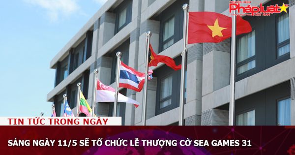 Sáng ngày 11/5 sẽ tổ chức lễ thượng cờ SEA Games 31