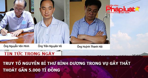 Truy tố nguyên Bí thư Bình Dương trong vụ gây thất thoát gần 5.000 tỉ đồng