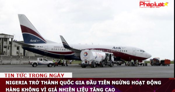 Nigeria trở thành quốc gia đầu tiên ngừng hoạt động hàng không vì giá nhiên liệu tăng cao