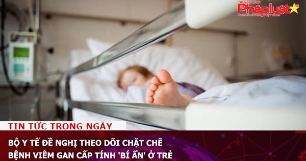 Bộ Y tế đề nghị theo dõi chặt chẽ bệnh viêm gan cấp tính 'bí ẩn' ở trẻ