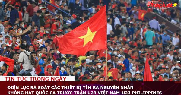 Điện lực rà soát các thiết bị, tìm ra nguyên nhân không hát Quốc ca trước trận U23 Việt Nam-U23 Philippines
