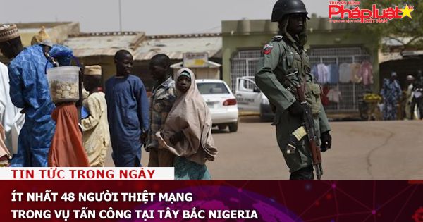Ít nhất 48 người thiệt mạng trong vụ tấn công tại Tây Bắc Nigeria