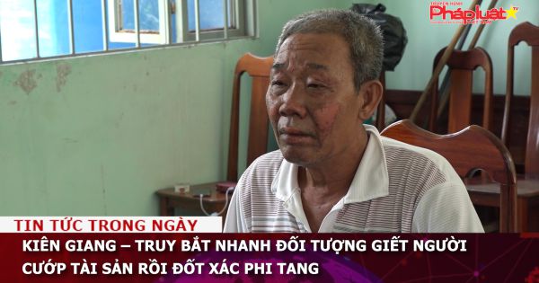 Kiên Giang – Truy bắt nhanh đối tượng giết người cướp tài sản rồi đốt xác phi tang