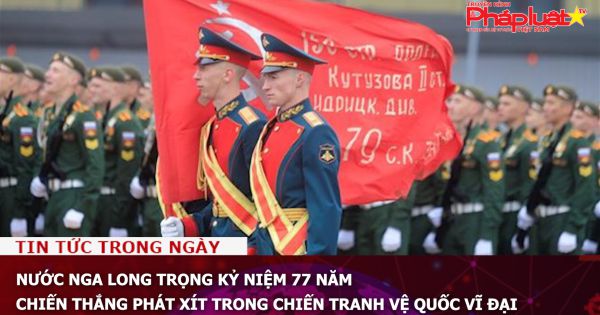 Nước Nga long trọng kỷ niệm 77 năm Chiến thắng phát xít trong chiến tranh Vệ quốc vĩ đại
