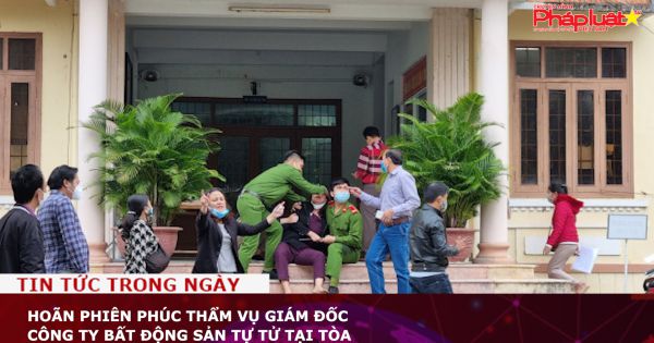 Hoãn phiên phúc thẩm vụ Giám đốc công ty bất động sản tự tử tại tòa