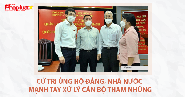 Cử tri ủng hộ Đảng, Nhà nước mạnh tay xử lý cán bộ tham nhũng