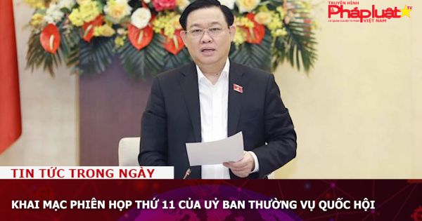 Khai mạc Phiên họp thứ 11 của Uỷ ban Thường vụ Quốc hội