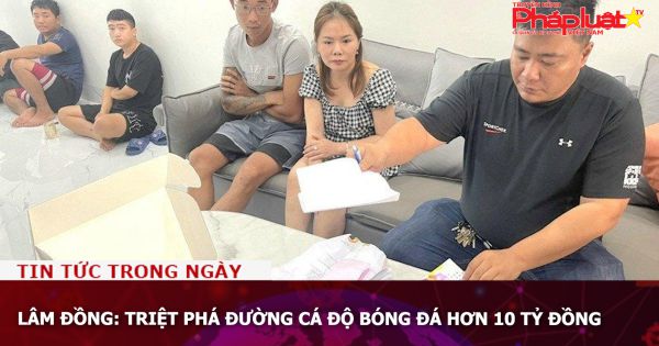 Lâm Đồng: Triệt phá đường cá độ bóng đá hơn 10 tỷ đồng