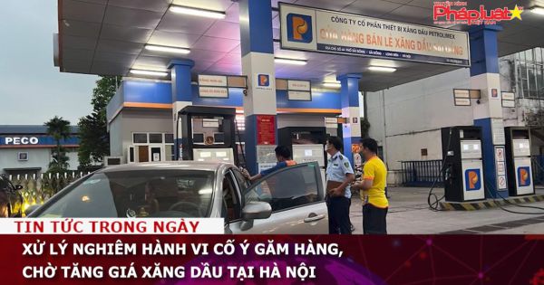 Xử lý nghiêm hành vi cố ý găm hàng, chờ tăng giá xăng dầu tại Hà Nội