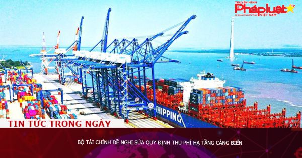 Bộ Tài chính đề nghị sửa quy định thu phí hạ tầng cảng biển