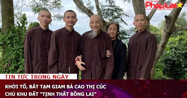 Khởi tố, bắt tạm giam bà Cao Thị Cúc chủ khu đất “Tịnh thất Bồng Lai”